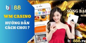 Sảnh WM casino hướng dẫn cách chơi tại BJ88